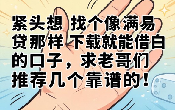 手头紧想找个像满易贷那样下载就能借的口子，求老哥们推荐几个靠谱的！