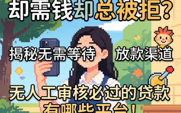 急需用钱却总被拒?揭秘无需等待的放款渠道,无人工审核必过的贷款有哪些平台?