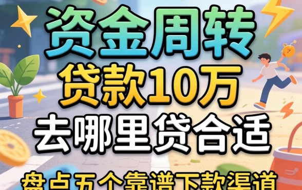 急需资金周转？贷款10万去哪里贷合适？盘点五个靠谱下款渠道