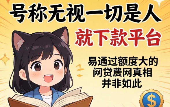 我试了那些号称无视一切是人就下款的平台，发现易通过额度大的网贷真相并非如此