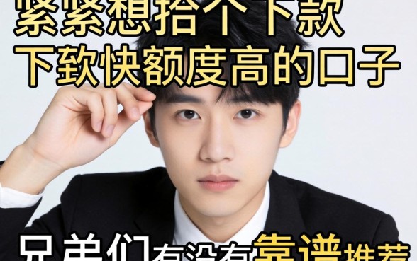 手头紧想找个下款快额度高的口子,兄弟们有没有靠谱推荐?