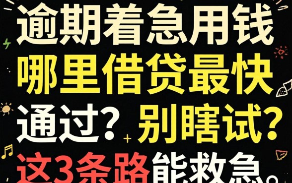 有逾期着急用钱哪里借钱最快通过?别瞎试,这3条路能救急