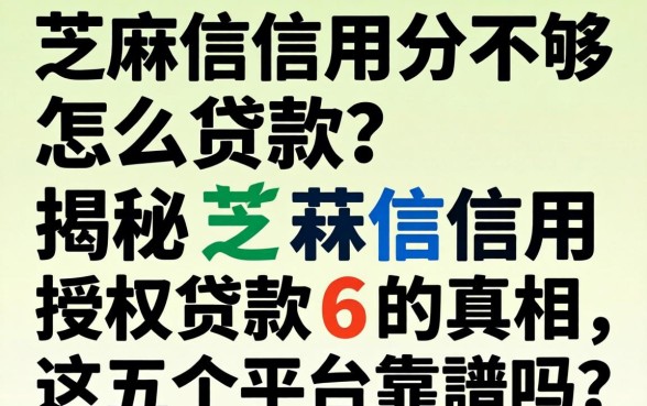 芝麻信用分不够怎么贷款？揭秘芝麻信用授权贷款6的真相，这五个平台靠谱吗？