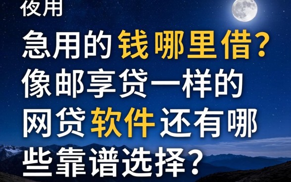 深夜急用钱哪里借?像邮享贷一样的网贷软件还有哪些靠谱选择?