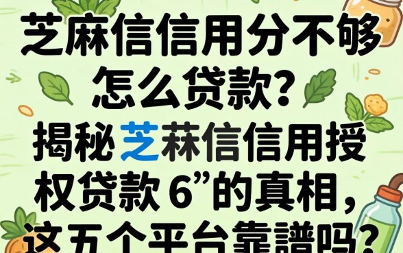 芝麻信用分不够怎么贷款？揭秘芝麻信用授权贷款6的真相，这五个平台靠谱吗？