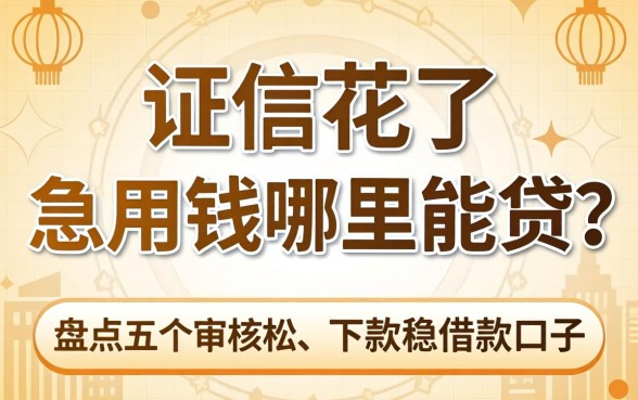 征信花了急用钱哪里能贷？盘点五个审核松、下款稳的借款口子