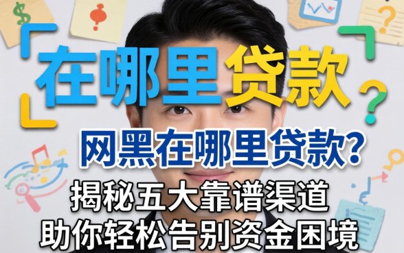 网黑在哪里可以贷款?揭秘五大靠谱渠道,助你轻松告别资金困境