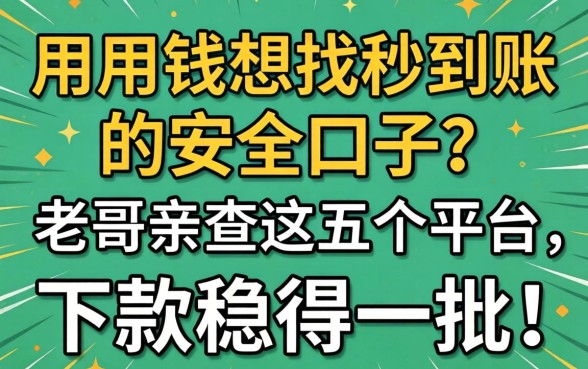 急用钱想找秒到账的安全口子?老哥亲测这五个平台,下款稳得一批!