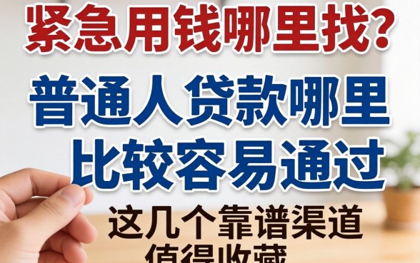 手头紧急需用钱哪里找？普通人贷款哪里比较容易通过？这几个靠谱渠道值得收藏