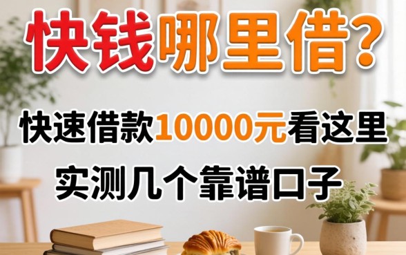 急需用钱哪里借？快速借款10000元看这里，实测几个靠谱口子