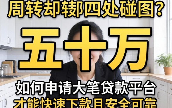 急需五十万周转却四处碰壁？如何申请大笔贷款平台才能快速下款且安全可靠？