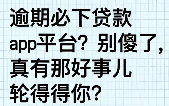 逾期必下贷款app平台？别傻了，真有那好事儿轮得到你？