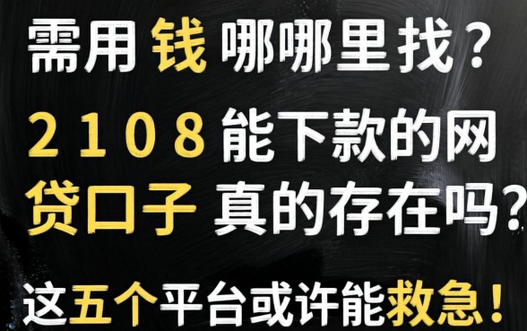 急需用钱哪里找？2108能下款的网贷口子真的存在吗？这五个平台或许能救急！