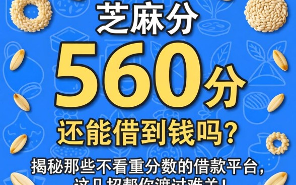 芝麻分560分还能借到钱吗？揭秘那些不看重分数的借款平台，这几招帮你渡过难关！