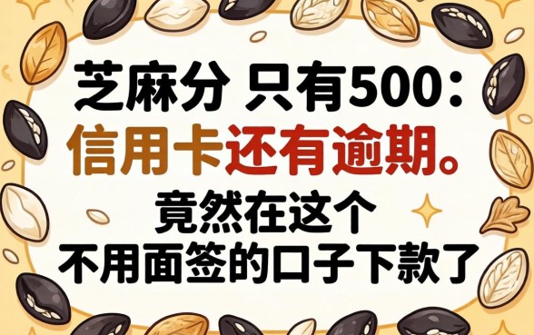 我芝麻分只有500,信用卡还有逾期,竟然在这个不用面签的口子下款了