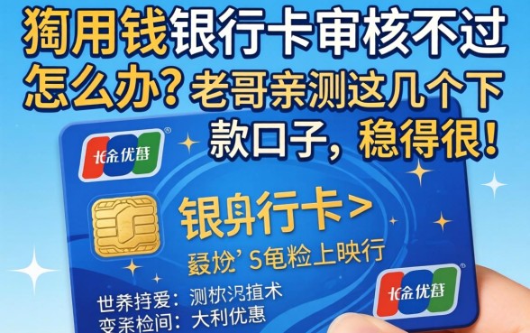 急用钱银行卡审核不过怎么办?老哥亲测这几个下款口子,稳得很!