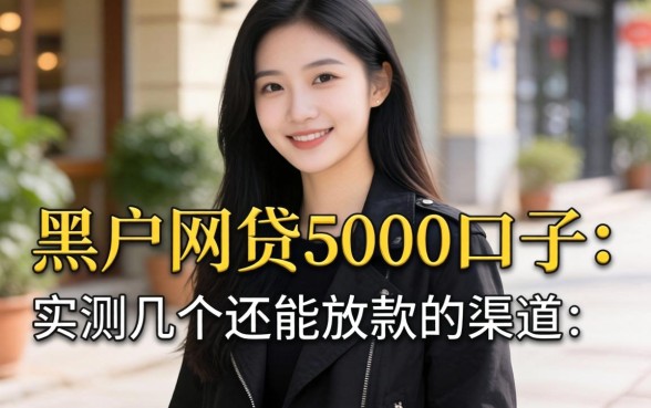 黑户网贷5000口子：实测几个还能放款的渠道
