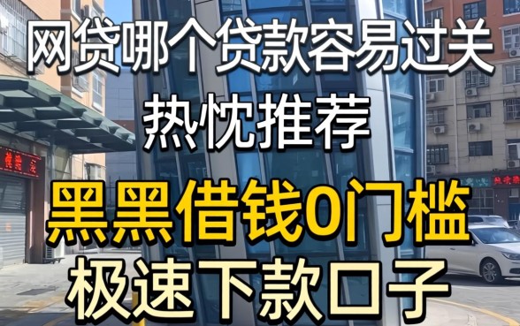 网贷哪个贷款容易过关，热忱推荐五个黑户借钱0门槛极速下款口子