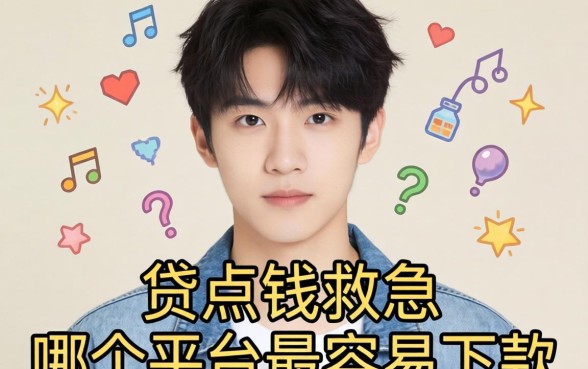 求助！20岁想贷点钱救急，哪个平台最容易下款啊？