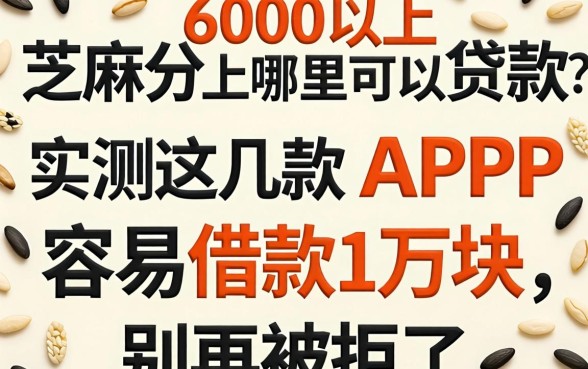 芝麻分600以上哪里可以贷款?实测这几款APP容易借款1万块,别再被拒了