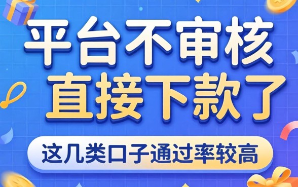 揭秘哪个平台不审核直接下款了，这几类口子通过率较高