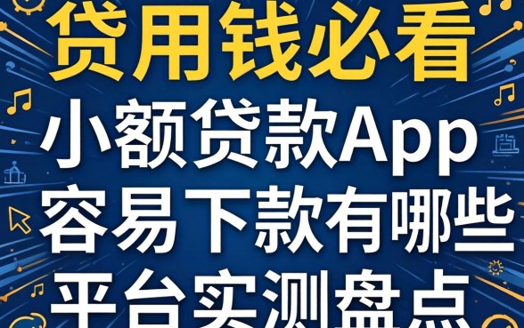 急用钱必看：小额贷款app容易下款的有哪些平台实测盘点