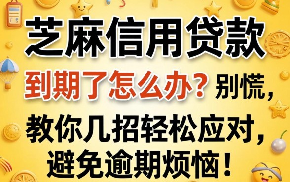 芝麻信用贷款到期了怎么办?别慌,教你几招轻松应对,避免逾期烦恼!