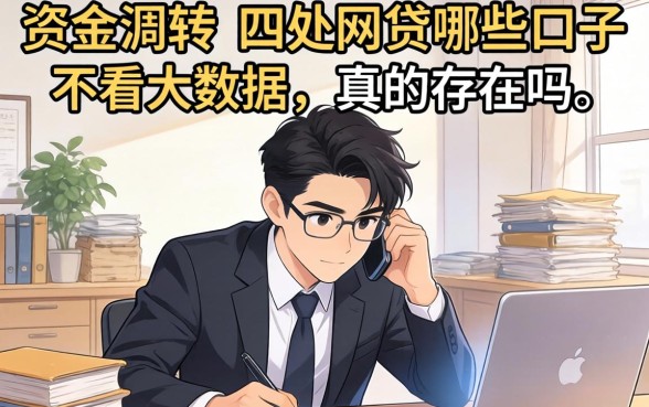 急需资金周转却四处碰壁?网贷哪些口子不看大数据,真的存在吗?