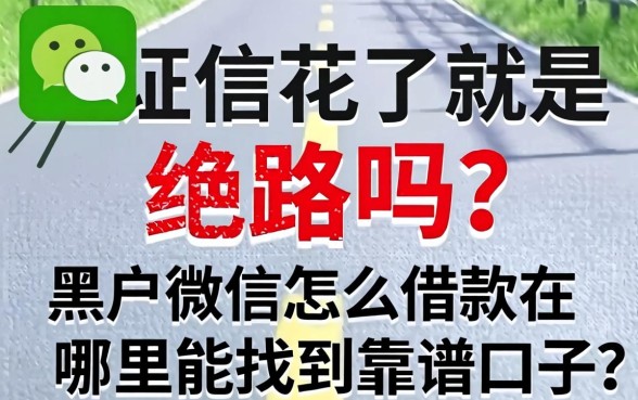 征信花了就是绝路吗？黑户微信怎么借款在哪里能找到靠谱口子？