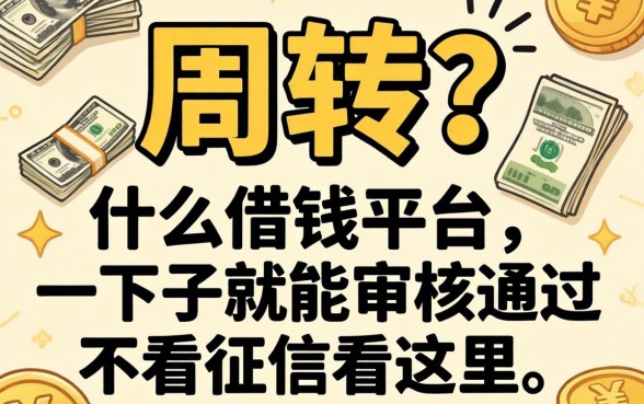急需周转？什么借钱平台一下子就能审核通过不看征信看这里
