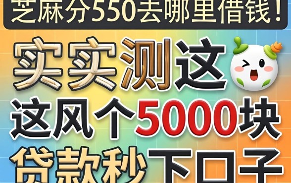 芝麻分550去哪里借钱，实测这几个5000块贷款秒下口子