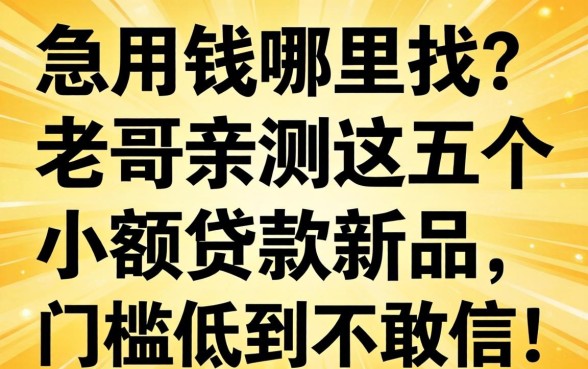 急用钱哪里找？老哥亲测这五个小额贷款新品，门槛低到不敢信！