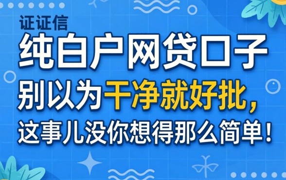 征信纯白户网贷口子：别以为干净就好批，这事儿没你想得那么简单