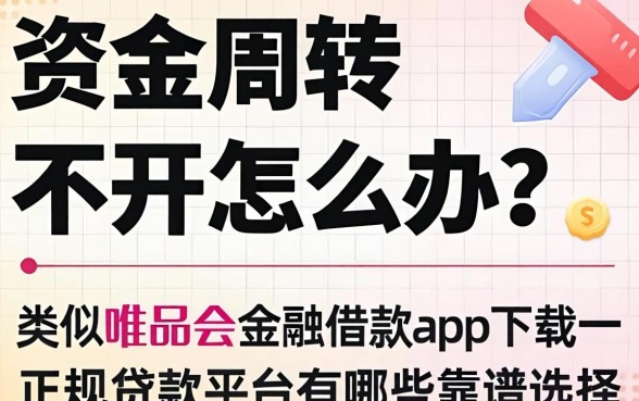 资金周转不开怎么办?类似唯品会金融借款app下载一样正规的贷款平台有哪些靠谱选择?