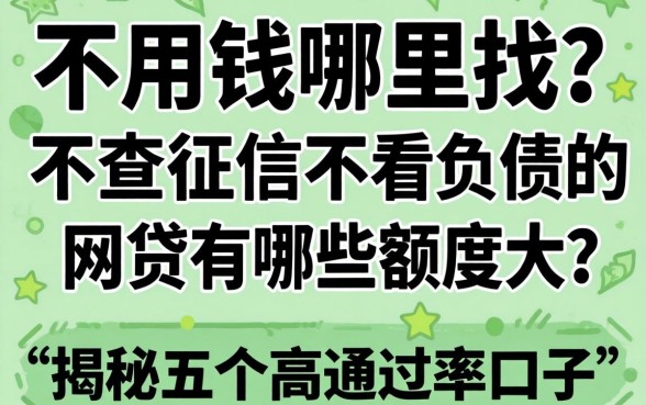 急用钱哪里找？不查征信不看负债的网贷有哪些额度大？揭秘五个高通过率口子