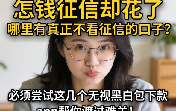急需用钱征信却花了怎么办？哪里有真正不看征信的口子？必须尝试这几个无视黑户包下款app帮你渡过难关！