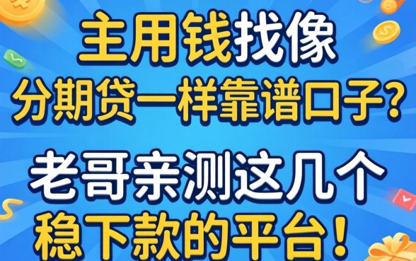 急用钱找像分期贷一样靠谱的口子？老哥亲测这几个稳下款的平台！