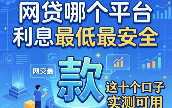 揭秘网贷哪个平台利息最低最安全 2026款,这十个口子实测可用