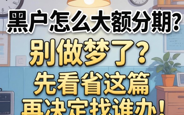 黑户怎么大额分期?别做梦了,先看完这篇再决定找谁办