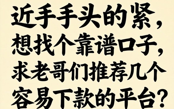 最近手头紧想找个靠谱口子，求老哥们推荐几个容易下款的平台？