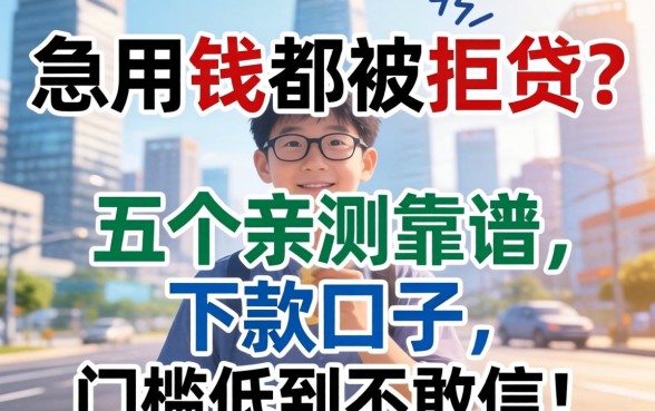 急用钱却被拒贷？分享五个亲测靠谱的下款口子，门槛低到不敢信！