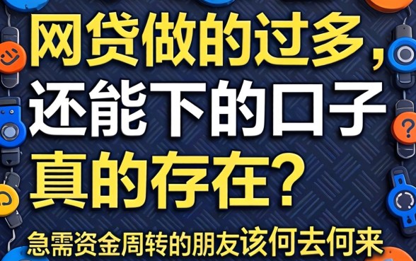 网贷做的过多还能下的口子真的存在吗？急需资金周转的朋友该何去何从？