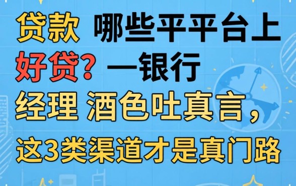 贷款哪些平台上好贷？银行经理酒后吐真言，这3类渠道才是真门路