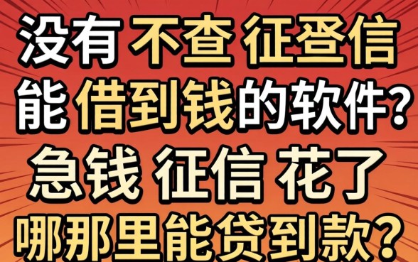 有没有不查征信能借到钱的软件？急用钱征信花了哪里能贷到款？