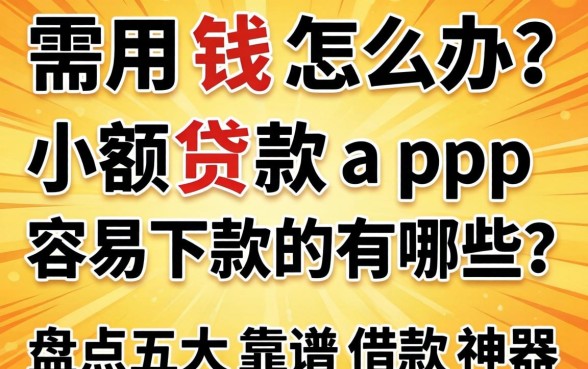 急需用钱怎么办？2026小额贷款app容易下款的有哪些？盘点五大靠谱借款神器