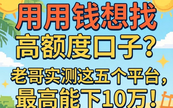 急用钱想找高额度口子?老哥实测这五个平台,最高能下10万!