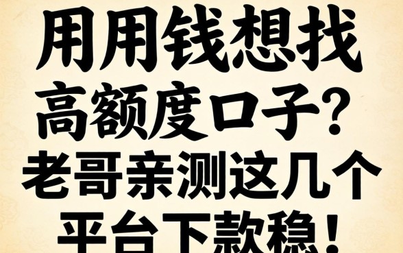 急用钱想找高额度口子？老哥亲测这几个平台下款稳！