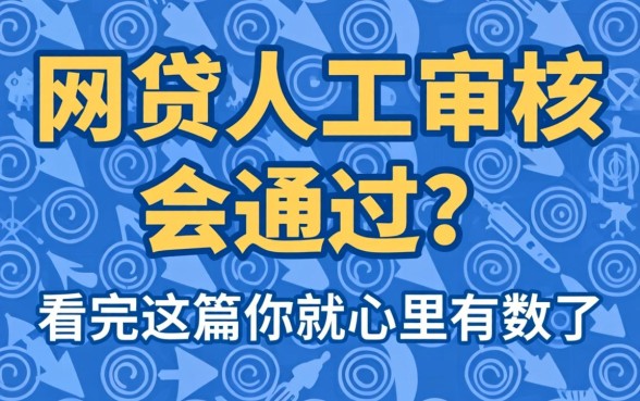 网贷人工审核会通过吗？看完这篇你就心里有数了