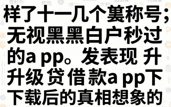 我试了十几个号称无视黑白户秒过的app，发现升级贷借款app下载后的真相和想象中不太一样