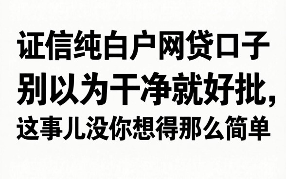 征信纯白户网贷口子：别以为干净就好批，这事儿没你想得那么简单